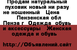 Продам натуральный пуховик новый ни разу не ношенный › Цена ­ 8 000 - Пензенская обл., Пенза г. Одежда, обувь и аксессуары » Женская одежда и обувь   